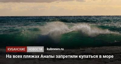 На всех пляжах Анапы запретили купаться в море - kubnews.ru - Анапа - Краснодарский край