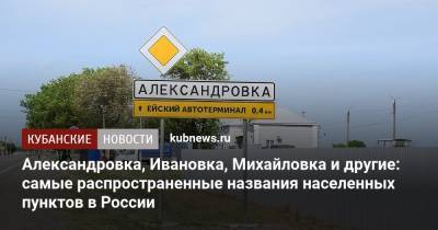 Александровка, Ивановка, Михайловка и другие: самые распространенные названия населенных пунктов в России - kubnews.ru - Россия - Краснодарский край - Кубань - район Северский - Города