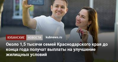 Около 1,5 тысячи семей Краснодарского края до конца года получат выплаты на улучшение жилищных условий - kubnews.ru - Краснодарский край
