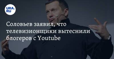 Владимир Соловьев - Соловьев заявил, что телевизионщики вытеснили блогеров с Youtube - ura.news