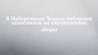 В Набережных Челнах отбирают запасников на ежемесячные сборы - chelny-izvest.ru - Набережные Челны - Казань
