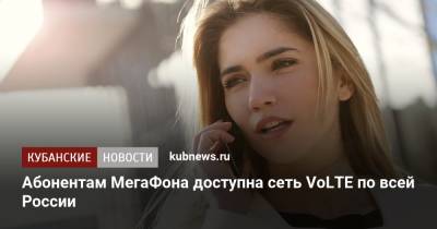 Абонентам МегаФона доступна сеть VoLTE по всей России - kubnews.ru - Москва - Россия