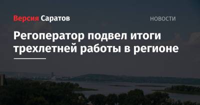 Регоператор подвел итоги трехлетней работы в регионе - nversia.ru - Саратовская обл.