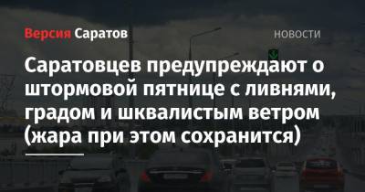 Саратовцев предупреждают о штормовой пятнице с ливнями, градом и шквалистым ветром (жара при этом сохранится) - nversia.ru - Саратовская обл. - Саратов