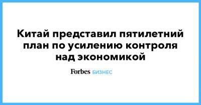 Китай представил пятилетний план по усилению контроля над экономикой - forbes.ru - Китай