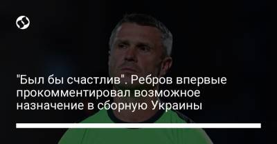 Сергей Ребров - "Был бы счастлив". Ребров впервые прокомментировал возможное назначение в сборную Украины - liga.net - Украина - Испания - Эмираты