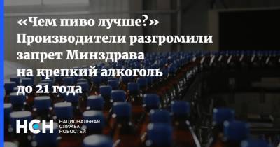 Игорь Косарев - «Чем пиво лучше?» Производители разгромили запрет Минздрава на крепкий алкоголь до 21 года - nsn.fm