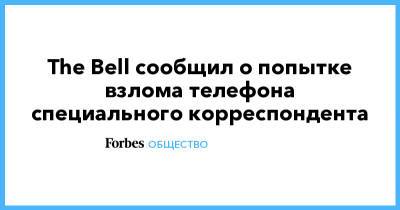 The Bell сообщил о попытке взлома телефона специального корреспондента - forbes.ru