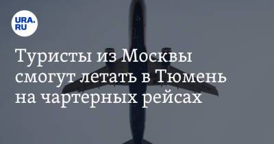 Туристы из Москвы смогут летать в Тюмень на чартерных рейсах - ura.news - Москва - Россия - Тюмень - Тюменская обл.