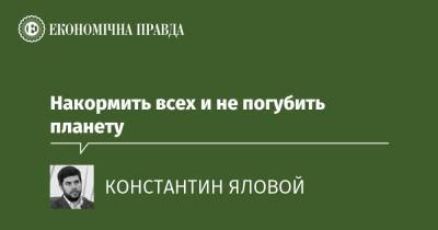 Накормить всех и не погубить планету - epravda.com.ua - Украина - Экология