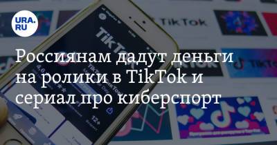 Россиянам дадут деньги на ролики в TikTok и сериал про киберспорт - ura.news