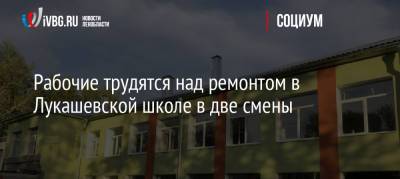 Рабочие трудятся над ремонтом в Лукашевской школе в две смены - ivbg.ru - Украина - Ленинградская обл.