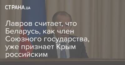 Сергей Лавров - Александр Лукашенко - Лавров считает, что Беларусь, как член Союзного государства, уже признает Крым российским - strana.ua - Россия - Украина - Крым - Белоруссия