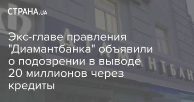 Экс-главе правления "Диамантбанка" объявили о подозрении в выводе 20 миллионов через кредиты - strana.ua - Украина - Киев
