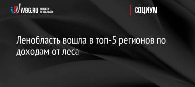 Ленобласть вошла в топ-5 регионов по доходам от леса - ivbg.ru - Россия - Украина - Ленинградская обл. - окр.Сзфо