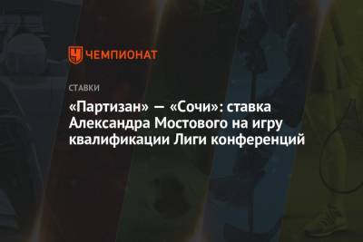 Александр Мостовой - «Партизан» — «Сочи»: ставка Александра Мостового на игру квалификации Лиги конференций - championat.com - Россия - Сочи - Сербия - Белград