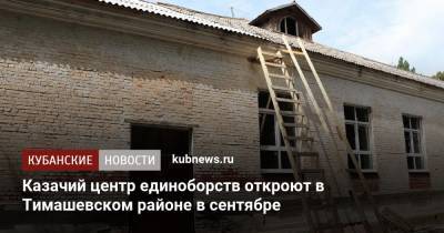 Александр Власов - Казачий центр единоборств откроют в Тимашевском районе в сентябре - kubnews.ru - Краснодарский край