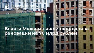 Власти Москвы нашли подрядчика реновации на 76 млрд рублей - realty.ria.ru - Москва - Строительство
