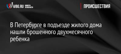 В Петербурге в подъезде жилого дома нашли брошенного двухмесячного ребенка - ivbg.ru - Украина - Санкт-Петербург - Молдавия - Петербург