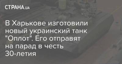 В Харькове изготовили новый украинский танк "Оплот". Его отправят на парад в честь 30-летия - strana.ua - Украина - Харьков