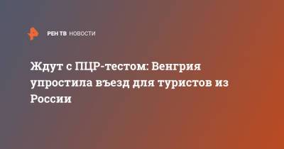 Ждут с ПЦР-тестом: Венгрия упростила въезд для туристов из России - ren.tv - Россия - Венгрия - Будапешт - Визы
