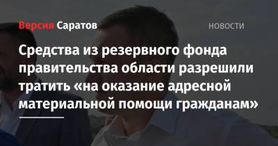 Роман Бусаргин - Средства из резервного фонда правительства области разрешили тратить «на оказание адресной материальной помощи гражданам» - nversia.ru - Саратовская обл.