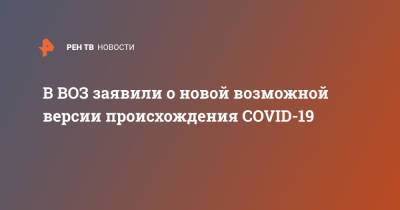 В ВОЗ заявили о новой возможной версии происхождения COVID-19 - ren.tv - Китай - Дания - Ухань