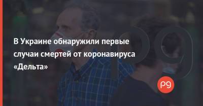 Сергей Борзов - В Украине обнаружили первые случаи смертей от коронавируса «Дельта» - thepage.ua - Украина - Винницкая обл.