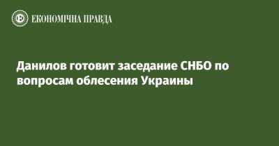 Владимир Зеленский - Алексей Данилов - Данилов готовит заседание СНБО по вопросам облесения Украины - epravda.com.ua - Украина - Экология - Снбо