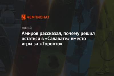 Родион Амиров - Амиров рассказал, почему решил остаться в «Салавате» вместо игры за «Торонто» - championat.com - Уфа
