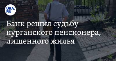 Банк решил судьбу курганского пенсионера, лишенного жилья - ura.news - Шадринск