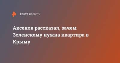 Владимир Зеленский - Сергей Аксенов - Аксенов рассказал, зачем Зеленскому нужна квартира в Крыму - ren.tv - Украина - Крым