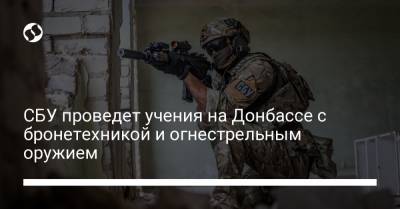 СБУ проведет учения на Донбассе с бронетехникой и огнестрельным оружием - liga.net - Россия - Украина - Луганская обл. - Донецкая обл.