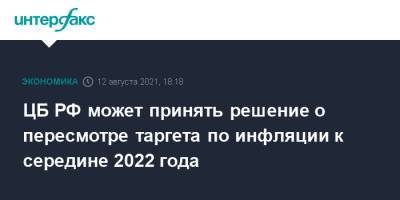 Эльвира Набиуллина - ЦБ РФ может принять решение о пересмотре таргета по инфляции к середине 2022 года - interfax.ru - Москва - Россия