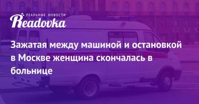 Зажатая между машиной и остановкой в Москве женщина скончалась в больнице - readovka.news - Москва