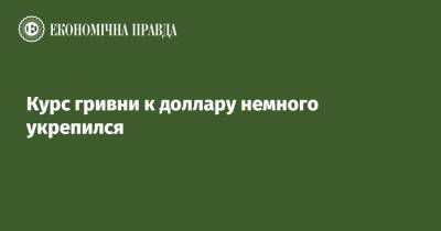 Курс гривни к доллару немного укрепился - epravda.com.ua - Украина