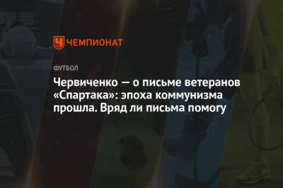 Андрей Червиченко - Червиченко — о письме ветеранов «Спартака»: эпоха коммунизма прошла. Вряд ли письма помогу - championat.com