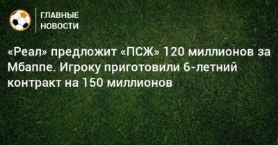 «Реал» предложит «ПСЖ» 120 миллионов за Мбаппе. Игроку приготовили 6-летний контракт на 150 миллионов - bombardir.ru - Париж