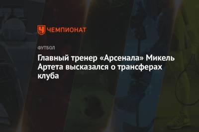 Микель Артета - Главный тренер «Арсенала» Микель Артета высказался о трансферах клуба - championat.com