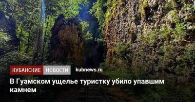 В Гуамском ущелье туристку убило упавшим камнем - kubnews.ru - Краснодарский край - респ. Адыгея - район Мостовский - Апшеронск