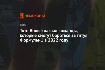 Вольф Тото - Тото Вольф назвал команды, которые смогут бороться за титул Формулы-1 в 2022 году - championat.com