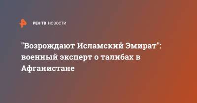 Алексей Леонков - "Возрождают Исламский Эмират": военный эксперт о талибах в Афганистане - ren.tv - Россия - Афганистан - Талибан