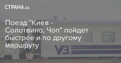 Поезд "Киев - Солотвино, Чоп" пойдет быстрее и по другому маршруту - strana.ua - Украина - Киев - Солотвино