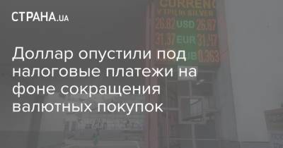 Доллар опустили под налоговые платежи на фоне сокращения валютных покупок - strana.ua - США - Украина