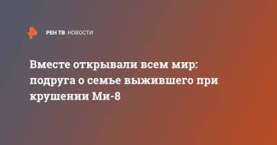 Вместе открывали всем мир: подруга о семье выжившего при крушении Ми-8 - ren.tv - Санкт-Петербург - Камчатский край - Греция