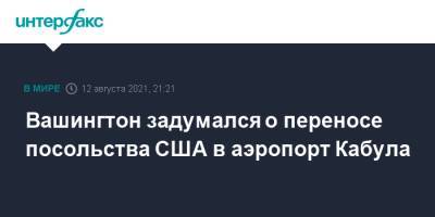 Вашингтон задумался о переносе посольства США в аэропорт Кабула - interfax.ru - Москва - США - Вашингтон - Афганистан - Кабул