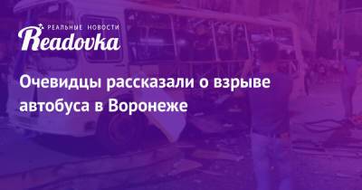 Очевидцы рассказали о взрыве автобуса в Воронеже - readovka.news - Воронеж