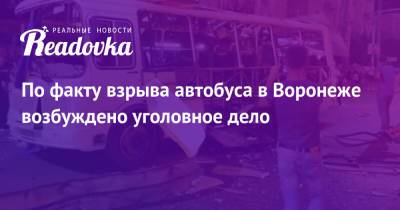 По факту взрыва автобуса в Воронеже возбуждено уголовное дело - readovka.news - Москва - Воронеж