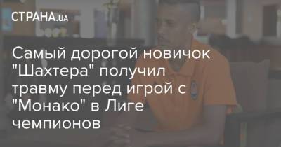 Самый дорогой новичок "Шахтера" получил травму перед игрой с "Монако" в Лиге чемпионов - strana.ua - Украина - Монако - Княжество Монако