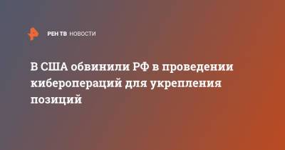 Чарльз Ричард - В США обвинили РФ в проведении киберопераций для укрепления позиций - ren.tv - Россия - Китай - США